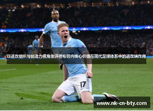 以进攻组织与创造力视角重评德布劳内核心价值在现代足球体系中的进攻端作用 以进攻组织与创造力视角重评德布劳内核心价值在现代足球体系中的进攻端作用