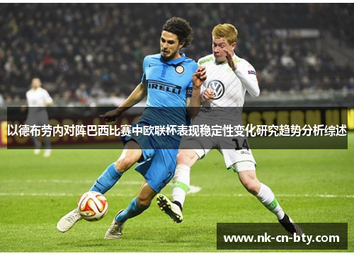 以德布劳内对阵巴西比赛中欧联杯表现稳定性变化研究趋势分析综述 以德布劳内对阵巴西比赛中欧联杯表现稳定性变化研究趋势分析综述