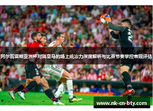 阿尔瓦雷斯亚洲杯对阵皇马的场上统治力深度解析与比赛节奏掌控表现评估 阿尔瓦雷斯亚洲杯对阵皇马的场上统治力深度解析与比赛节奏掌控表现评估