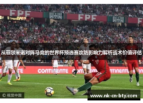 从菲尔米诺对阵马竞的世界杯预选赛攻防影响力解析战术价值评估 从菲尔米诺对阵马竞的世界杯预选赛攻防影响力解析战术价值评估