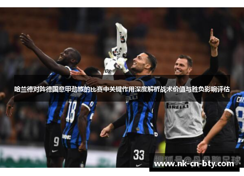 哈兰德对阵德国意甲劲旅的比赛中关键作用深度解析战术价值与胜负影响评估 哈兰德对阵德国意甲劲旅的比赛中关键作用深度解析战术价值与胜负影响评估