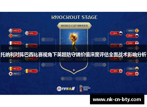 托纳利对阵巴西比赛视角下英超防守端价值深度评估全面战术影响分析 托纳利对阵巴西比赛视角下英超防守端价值深度评估全面战术影响分析