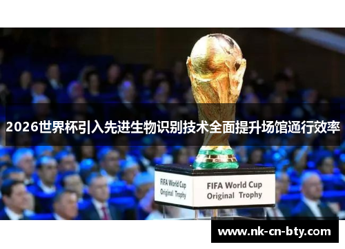 2026世界杯引入先进生物识别技术全面提升场馆通行效率 2026世界杯引入先进生物识别技术全面提升场馆通行效率