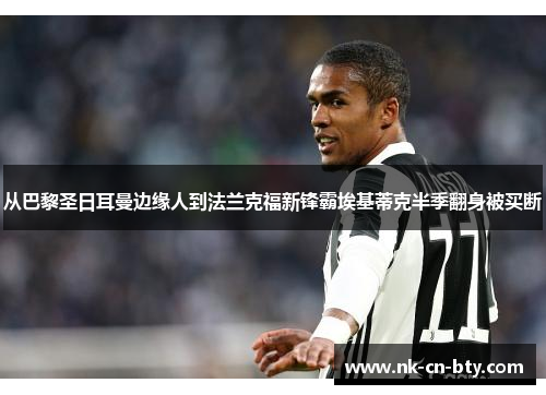 从巴黎圣日耳曼边缘人到法兰克福新锋霸埃基蒂克半季翻身被买断 从巴黎圣日耳曼边缘人到法兰克福新锋霸埃基蒂克半季翻身被买断