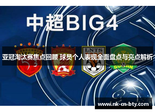 亚冠淘汰赛焦点回顾 球员个人表现全面盘点与亮点解析 亚冠淘汰赛焦点回顾 球员个人表现全面盘点与亮点解析