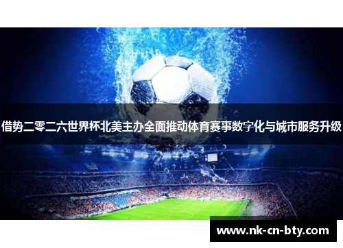 借势二零二六世界杯北美主办全面推动体育赛事数字化与城市服务升级 借势二零二六世界杯北美主办全面推动体育赛事数字化与城市服务升级