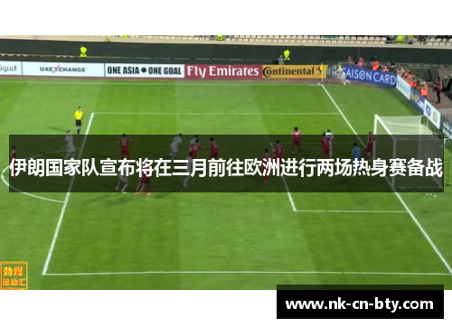伊朗国家队宣布将在三月前往欧洲进行两场热身赛备战 伊朗国家队宣布将在三月前往欧洲进行两场热身赛备战