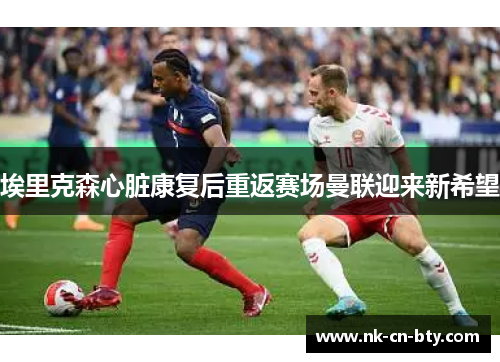 埃里克森心脏康复后重返赛场曼联迎来新希望