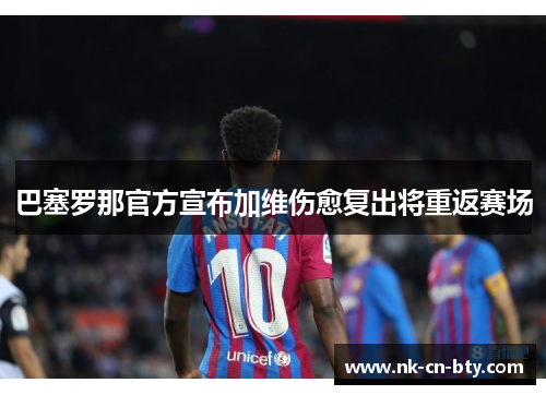巴塞罗那官方宣布加维伤愈复出将重返赛场 巴塞罗那官方宣布加维伤愈复出将重返赛场