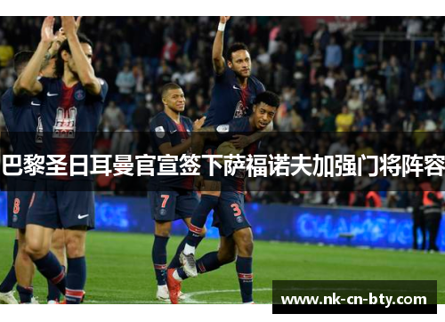 巴黎圣日耳曼官宣签下萨福诺夫加强门将阵容