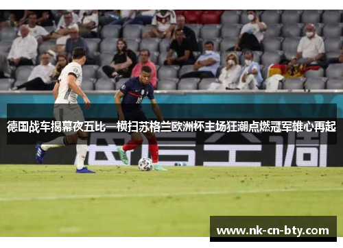德国战车揭幕夜五比一横扫苏格兰欧洲杯主场狂潮点燃冠军雄心再起