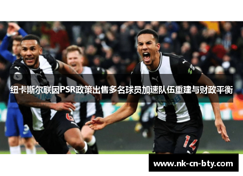 纽卡斯尔联因PSR政策出售多名球员加速队伍重建与财政平衡 纽卡斯尔联因PSR政策出售多名球员加速队伍重建与财政平衡