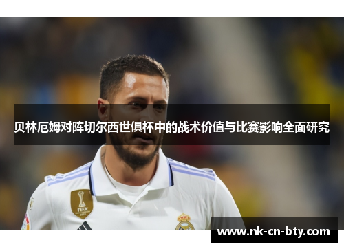 贝林厄姆对阵切尔西世俱杯中的战术价值与比赛影响全面研究 贝林厄姆对阵切尔西世俱杯中的战术价值与比赛影响全面研究