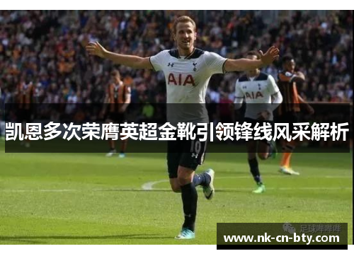 凯恩多次荣膺英超金靴引领锋线风采解析