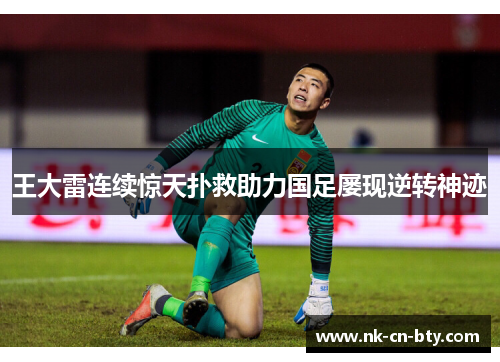 王大雷连续惊天扑救助力国足屡现逆转神迹 王大雷连续惊天扑救助力国足屡现逆转神迹