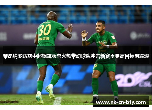莱昂纳多斩获中超银靴状态火热带动球队冲击新赛季更高目标创辉煌 莱昂纳多斩获中超银靴状态火热带动球队冲击新赛季更高目标创辉煌