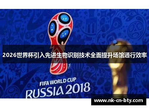 2026世界杯引入先进生物识别技术全面提升场馆通行效率 2026世界杯引入先进生物识别技术全面提升场馆通行效率