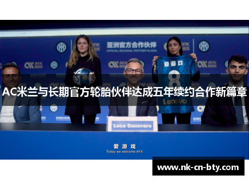 AC米兰与长期官方轮胎伙伴达成五年续约合作新篇章 AC米兰与长期官方轮胎伙伴达成五年续约合作新篇章