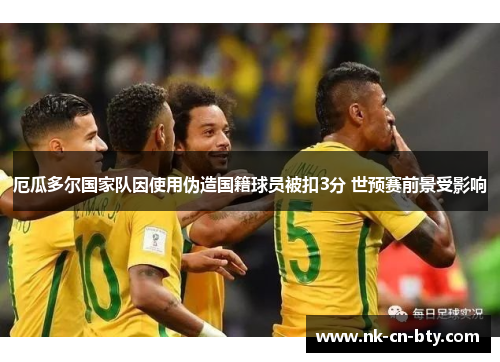 厄瓜多尔国家队因使用伪造国籍球员被扣3分 世预赛前景受影响 厄瓜多尔国家队因使用伪造国籍球员被扣3分 世预赛前景受影响