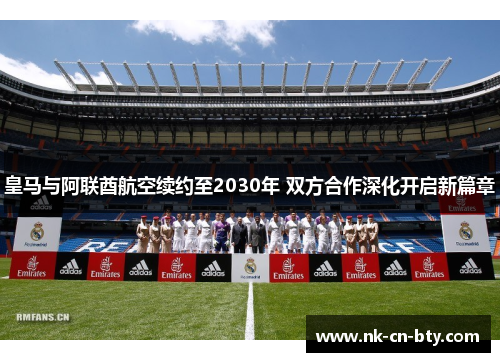 皇马与阿联酋航空续约至2030年 双方合作深化开启新篇章 皇马与阿联酋航空续约至2030年 双方合作深化开启新篇章