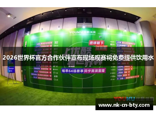 2026世界杯官方合作伙伴宣布现场观赛将免费提供饮用水 2026世界杯官方合作伙伴宣布现场观赛将免费提供饮用水