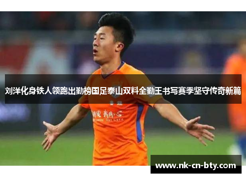 刘洋化身铁人领跑出勤榜国足泰山双料全勤王书写赛季坚守传奇新篇 刘洋化身铁人领跑出勤榜国足泰山双料全勤王书写赛季坚守传奇新篇