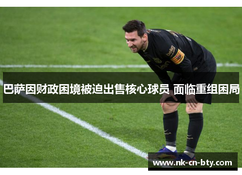 巴萨因财政困境被迫出售核心球员 面临重组困局