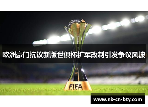欧洲豪门抗议新版世俱杯扩军改制引发争议风波 欧洲豪门抗议新版世俱杯扩军改制引发争议风波